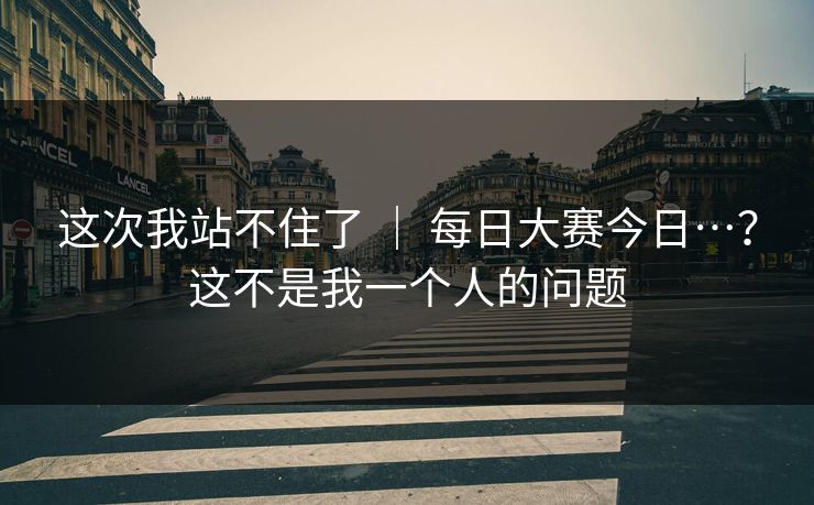 这次我站不住了 ｜ 每日大赛今日…？这不是我一个人的问题