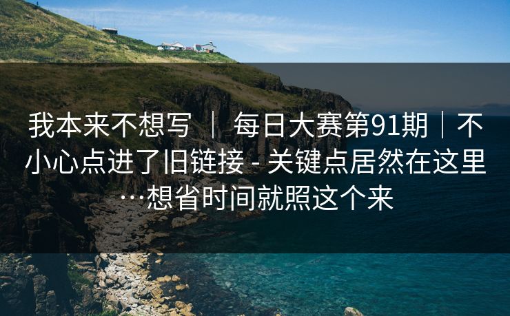 我本来不想写 ｜ 每日大赛第91期｜不小心点进了旧链接 - 关键点居然在这里…想省时间就照这个来